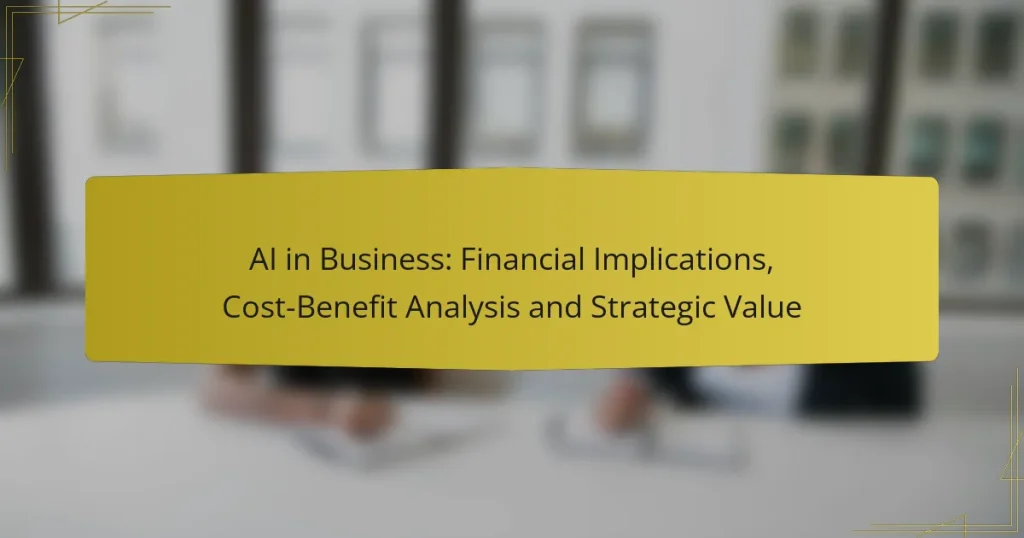 AI in Business: Financial Implications, Cost-Benefit Analysis and Strategic Value