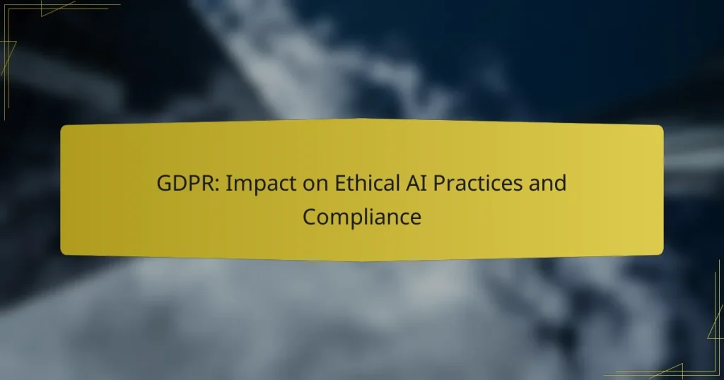 GDPR: Impact on Ethical AI Practices and Compliance