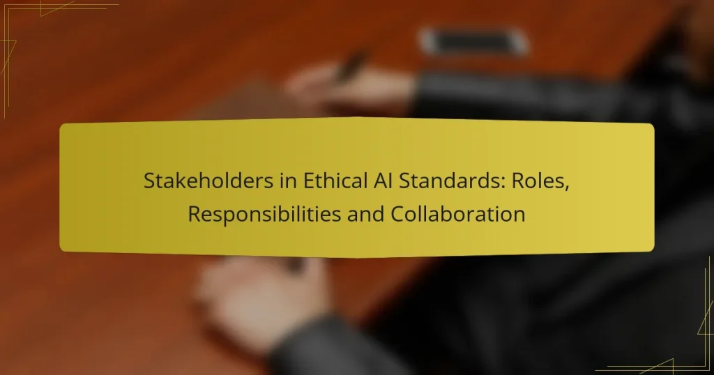 Stakeholders in Ethical AI Standards: Roles, Responsibilities and Collaboration