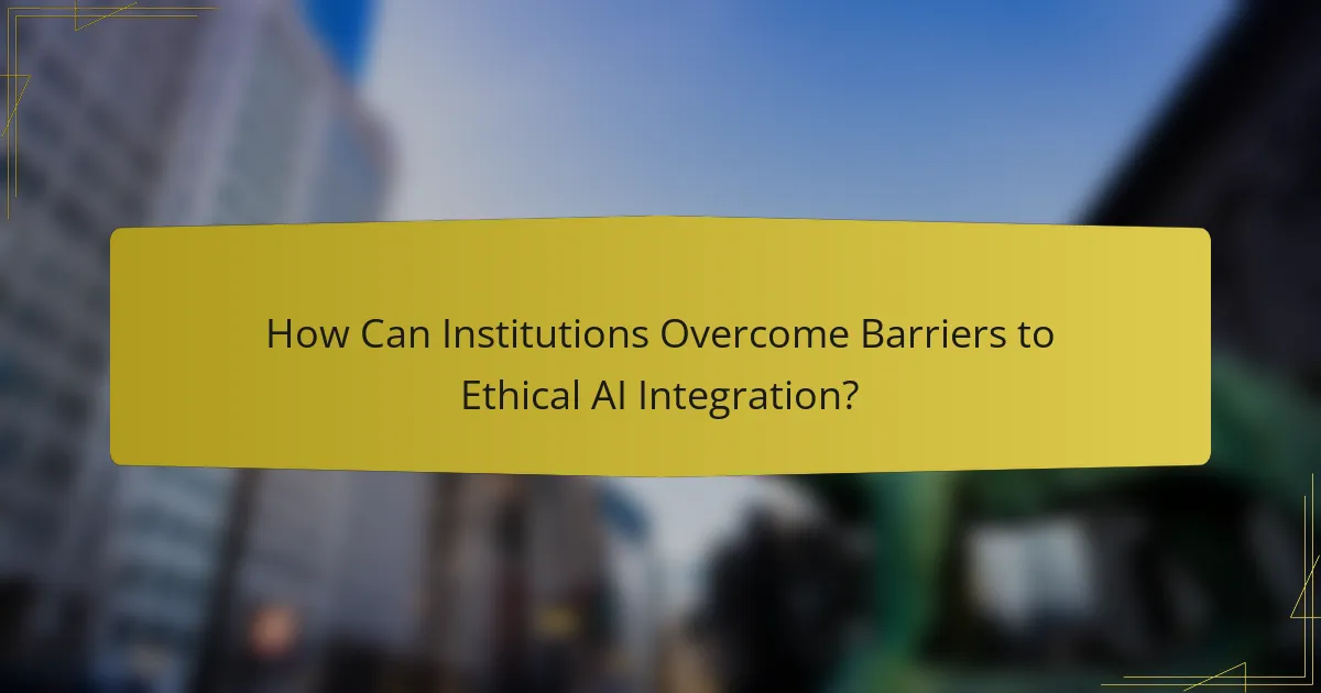 How Can Institutions Overcome Barriers to Ethical AI Integration?