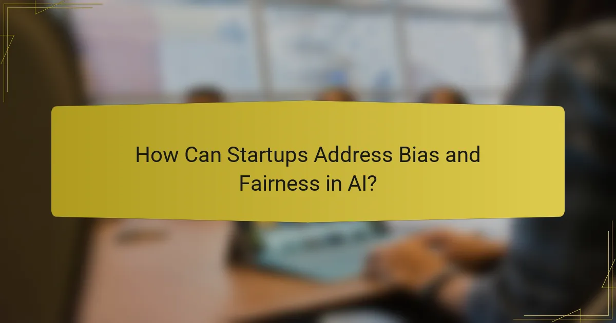 How Can Startups Address Bias and Fairness in AI?