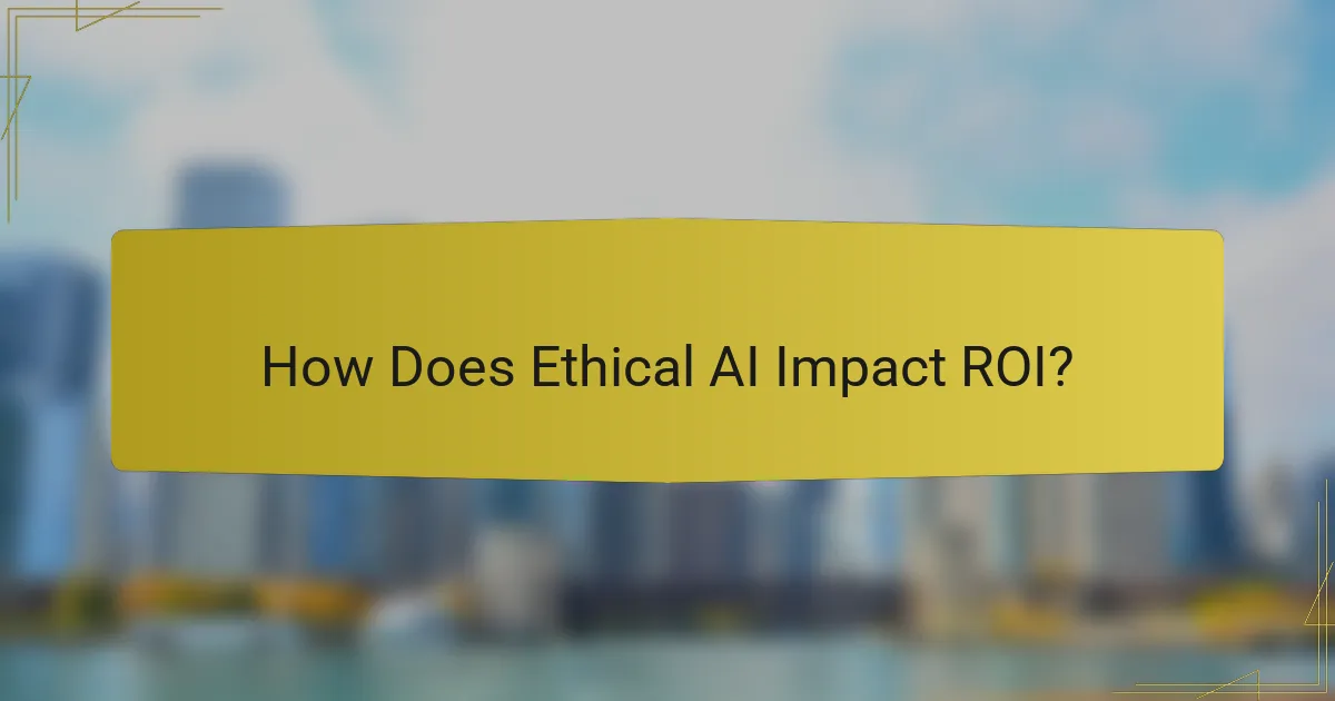 How Does Ethical AI Impact ROI?