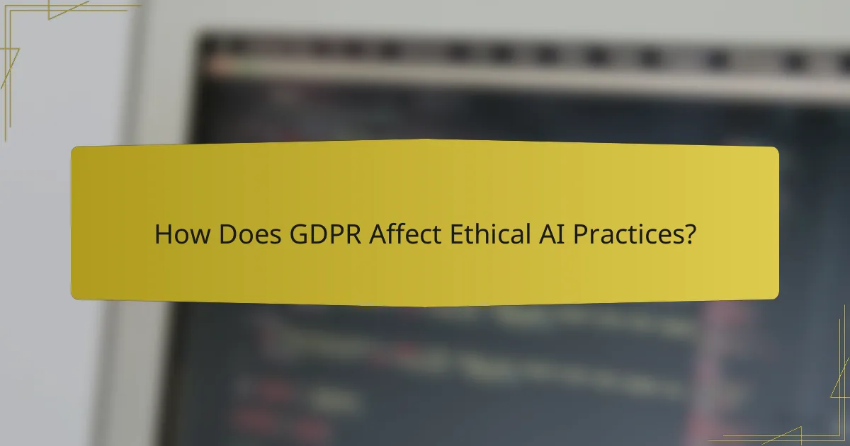 How Does GDPR Affect Ethical AI Practices?