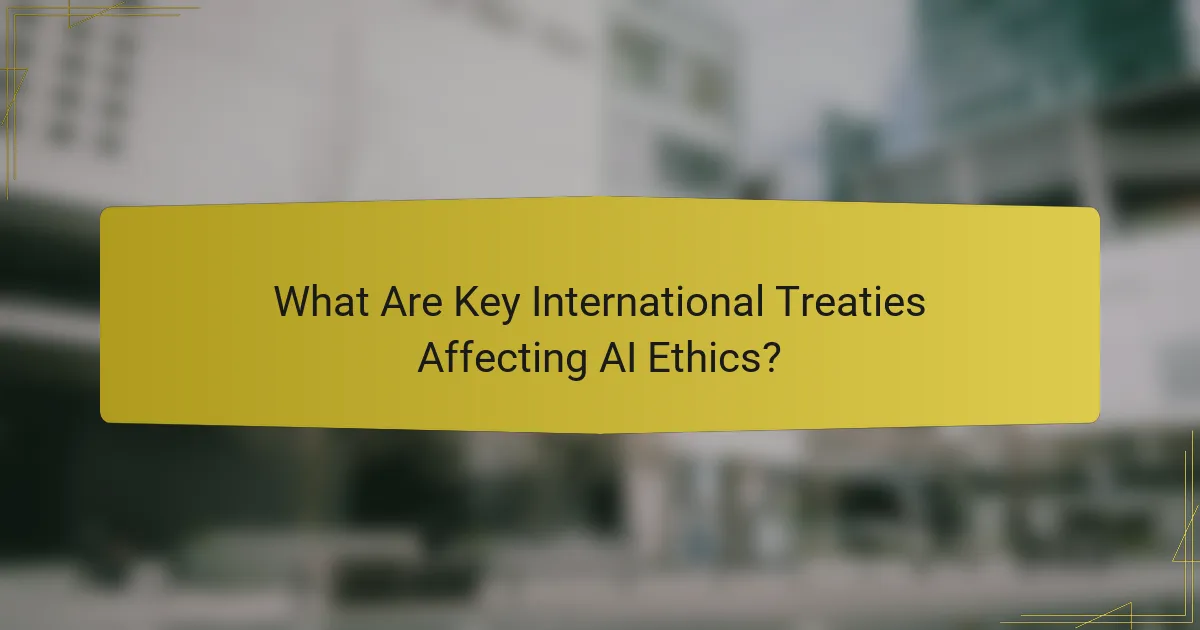 What Are Key International Treaties Affecting AI Ethics?