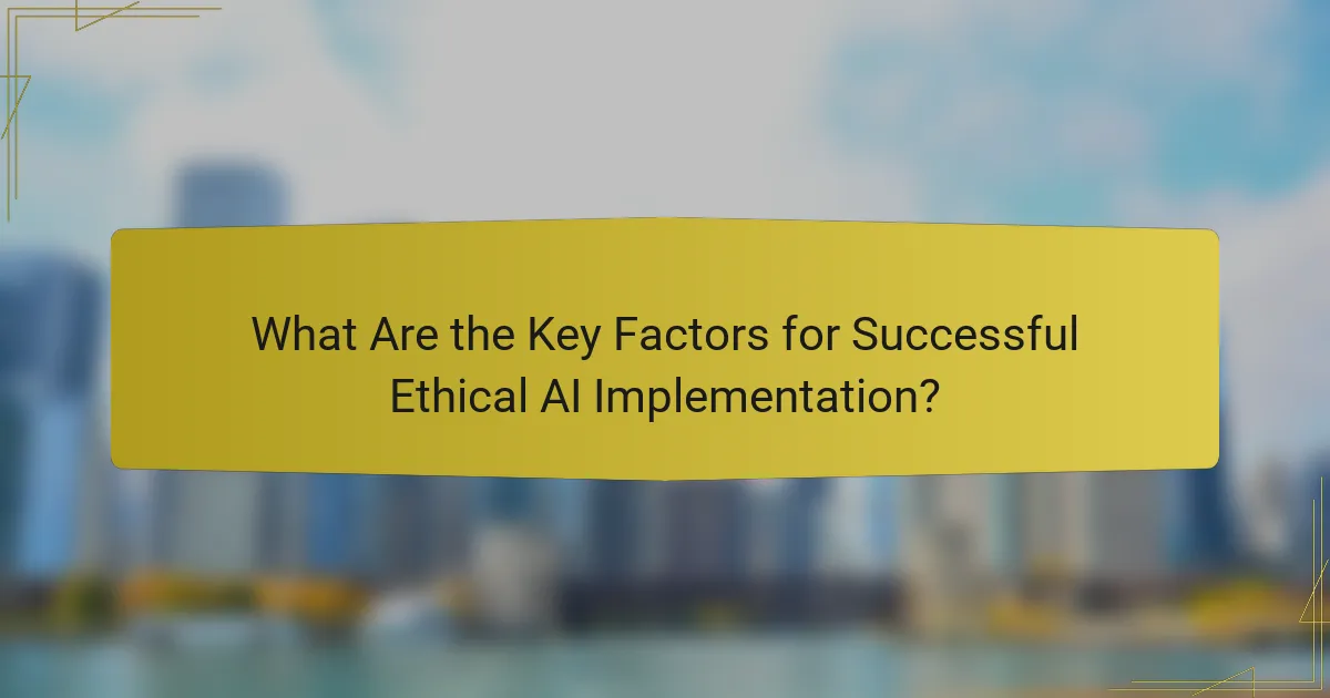 What Are the Key Factors for Successful Ethical AI Implementation?